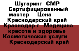 Шугаринг. СМР. Сертифицированный мастер! › Цена ­ 200 - Краснодарский край, Краснодар г. Медицина, красота и здоровье » Косметические услуги   . Краснодарский край